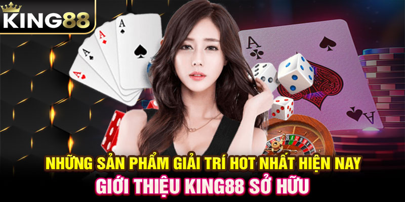 Những sản phẩm giải trí hot nhất hiện nay giới thiệu KING88 sở hữu