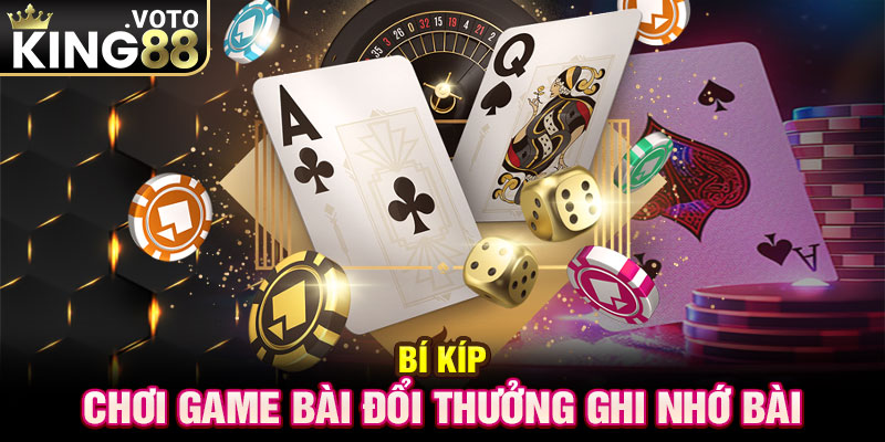 Bí kíp chơi game bài đổi thưởng ghi nhớ bài